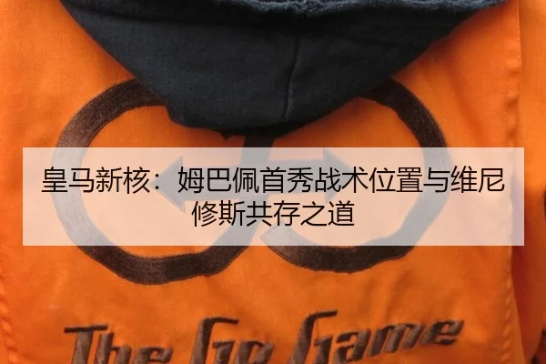 皇马新核：姆巴佩首秀战术位置与维尼修斯共存之道