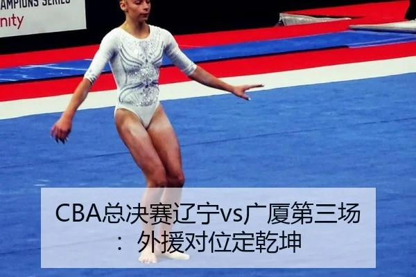 CBA总决赛辽宁vs广厦第三场：外援对位定乾坤