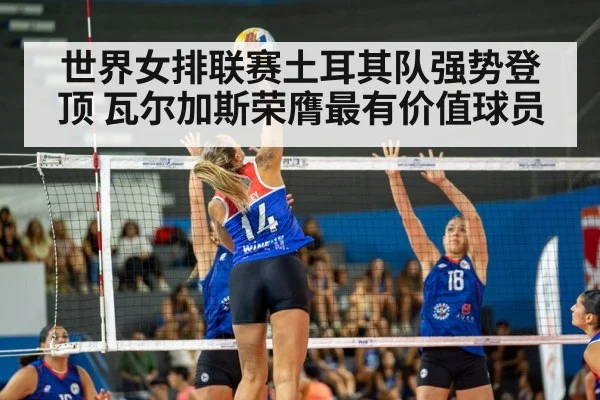世界女排联赛土耳其队强势登顶 瓦尔加斯荣膺最有价值球员