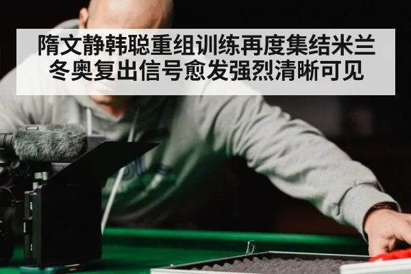 隋文静韩聪重组训练再度集结米兰冬奥复出信号愈发强烈清晰可见