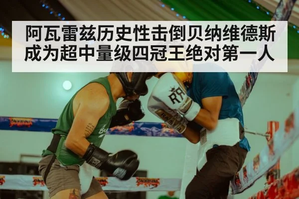 阿瓦雷兹历史性击倒贝纳维德斯成为超中量级四冠王绝对第一人