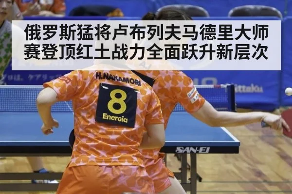 俄罗斯猛将卢布列夫马德里大师赛登顶红土战力全面跃升新层次