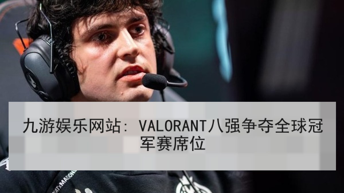 九游娱乐网站: VALORANT八强争夺全球冠军赛席位