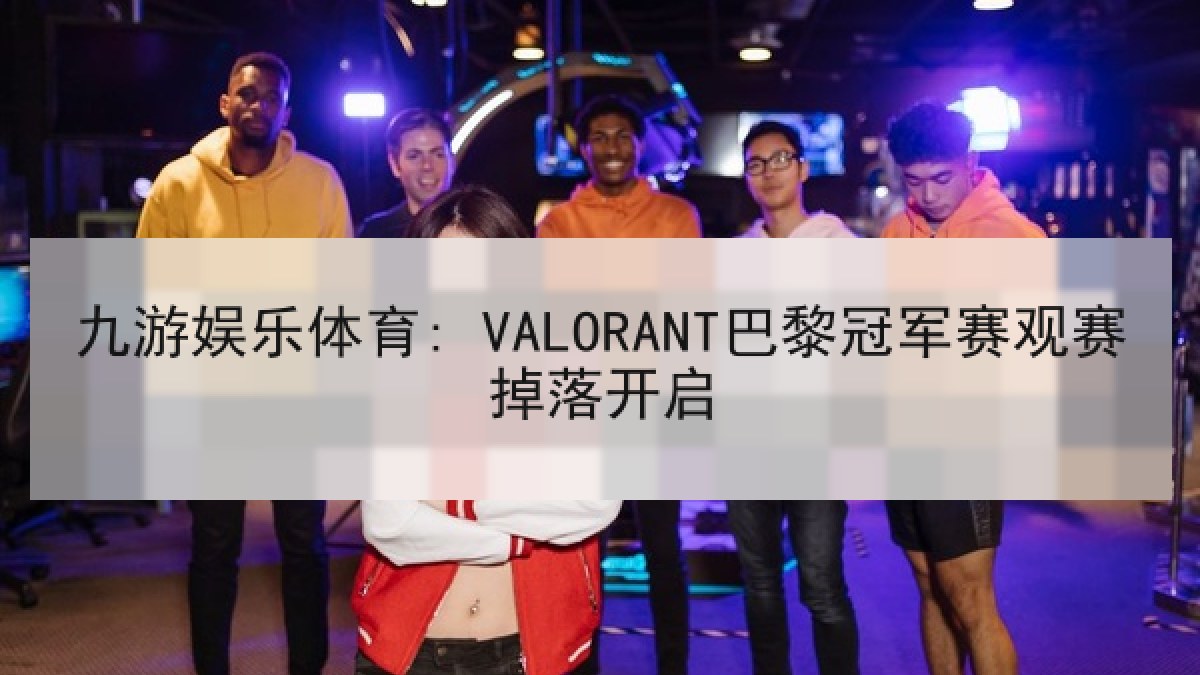 九游娱乐体育: VALORANT巴黎冠军赛观赛掉落开启