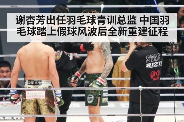 谢杏芳出任羽毛球青训总监 中国羽毛球踏上假球风波后全新重建征程