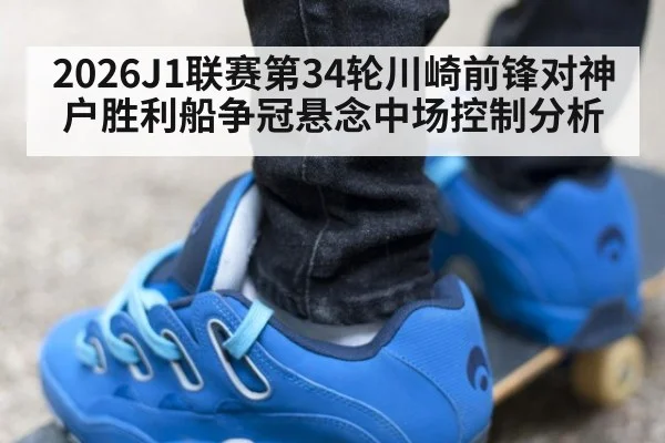 2026J1联赛第34轮川崎前锋对神户胜利船争冠悬念中场控制分析